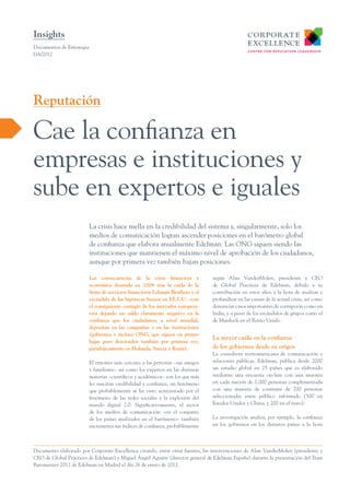 Insights
Documentos de Estrategia
I16/2012




Reputación

Cae la confianza en
empresas e instituciones y
sube en expertos e iguales
                           La crisis hace mella en la credibilidad del sistema y, singularmente, solo los
                           medios de comunicación logran ascender posiciones en el barómetro global
                           de confianza que elabora anualmente Edelman. Las ONG siguen siendo las
                           instituciones que mantienen el máximo nivel de aprobación de los ciudadanos,
                           aunque por primera vez también bajan posiciones.

                           Las consecuencias de la crisis financiera y            según Alan VanderMolen, presidente y CEO
                           económica desatada en 2008 tras la caída de la         de Global Practices de Edelman, debido a su
                           firma de servicios financieros Lehman Brothers y el    contribución en estos años a la hora de analizar y
                           escándalo de las hipotecas basura en EE.UU. –con       profundizar en las causas de la actual crisis, así como
                           el consiguiente contagio de los mercados europeos-     denunciar casos importantes de corrupción como en
                           está dejando un saldo claramente negativo en la        India, y a pesar de los escándalos de grupos como el
                           confianza que los ciudadanos, a nivel mundial,         de Murdoch en el Reino Unido.
                           depositan en las compañías y en las instituciones
                           (gobiernos e incluso ONG, que siguen en primer
                                                                                  La mayor caída en la confianza
                           lugar pero descienden también por primera vez,
                           paradójicamente en Holanda, Suecia y Rusia).           de los gobiernos desde su origen
                                                                                  La consultora norteamericana de comunicación y
                           El entorno más cercano a las personas –sus amigos      relaciones públicas, Edelman, publica desde 2000
                           y familiares– así como los expertos en las distintas   un estudio global en 25 países que es elaborado
                           materias –científicos y académicos– son los que más    mediante una encuesta on-line con una muestra
                           les suscitan credibilidad y confianza, un fenómeno     en cada nación de 1.000 personas complementada
                           que probablemente se ha visto acrecentado por el       con una muestra de contraste de 700 personas
                           fenómeno de las redes sociales y la explosión del      seleccionadas entre público informado (500 en
                           mundo digital 2.0. Significativamente, el sector       Estados Unidos y China, y 200 en el resto).
                           de los medios de comunicación –en el conjunto
                           de los países analizados en el barómetro– también      La investigación analiza, por ejemplo, la confianza
                           incrementa sus índices de confianza, probablemente     en los gobiernos en los distintos países a la hora




Documento elaborado por Corporate Excellence citando, entre otras fuentes, las intervenciones de Alan VanderMolen (presidente y
CEO de Global Practices de Edelman) y Miguel Ángel Aguirre (director general de Edelman España) durante la presentación del Trust
Baromenter 2012 de Edelman en Madrid el día 26 de enero de 2012.
 