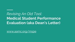 Revising An Old Tool:
Medical Student Performance
Evaluation (aka Dean’s Letter)
www.aamc.org/mspe
 