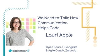 We Need to Talk: How
Communication
Helps Code
Lauri Apple
Open Source Evangelist
& Agile Coach, Zalando
 