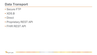 Data Transport
• Secure FTP
• XDS.B
• Direct
• Proprietary REST API
• FHIR REST API
 