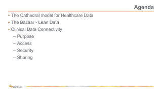 Agenda
• The Cathedral model for Healthcare Data
• The Bazaar - Lean Data
• Clinical Data Connectivity
– Purpose
– Access
– Security
– Sharing
 