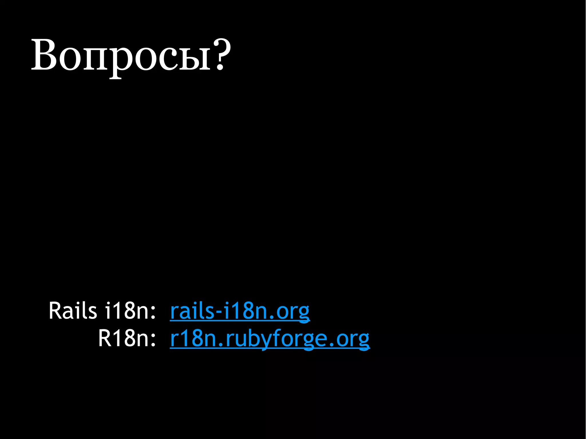 Вопросы?
Rails i18n:
R18n:
rails-i18n.org
r18n.rubyforge.org
 