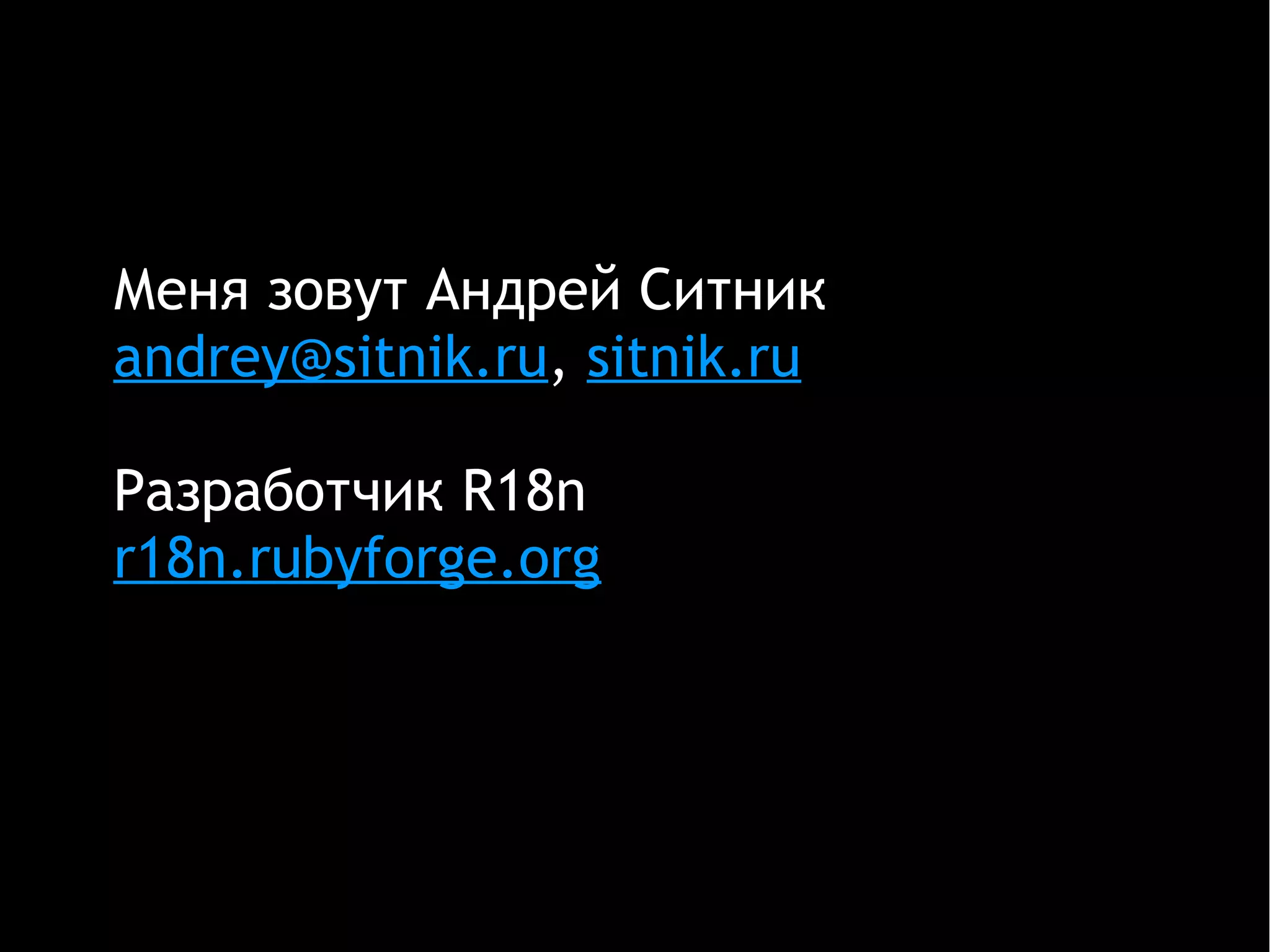 Меня зовут Андрей Ситник
andrey@sitnik.ru, sitnik.ru
Разработчик R18n
r18n.rubyforge.org
 