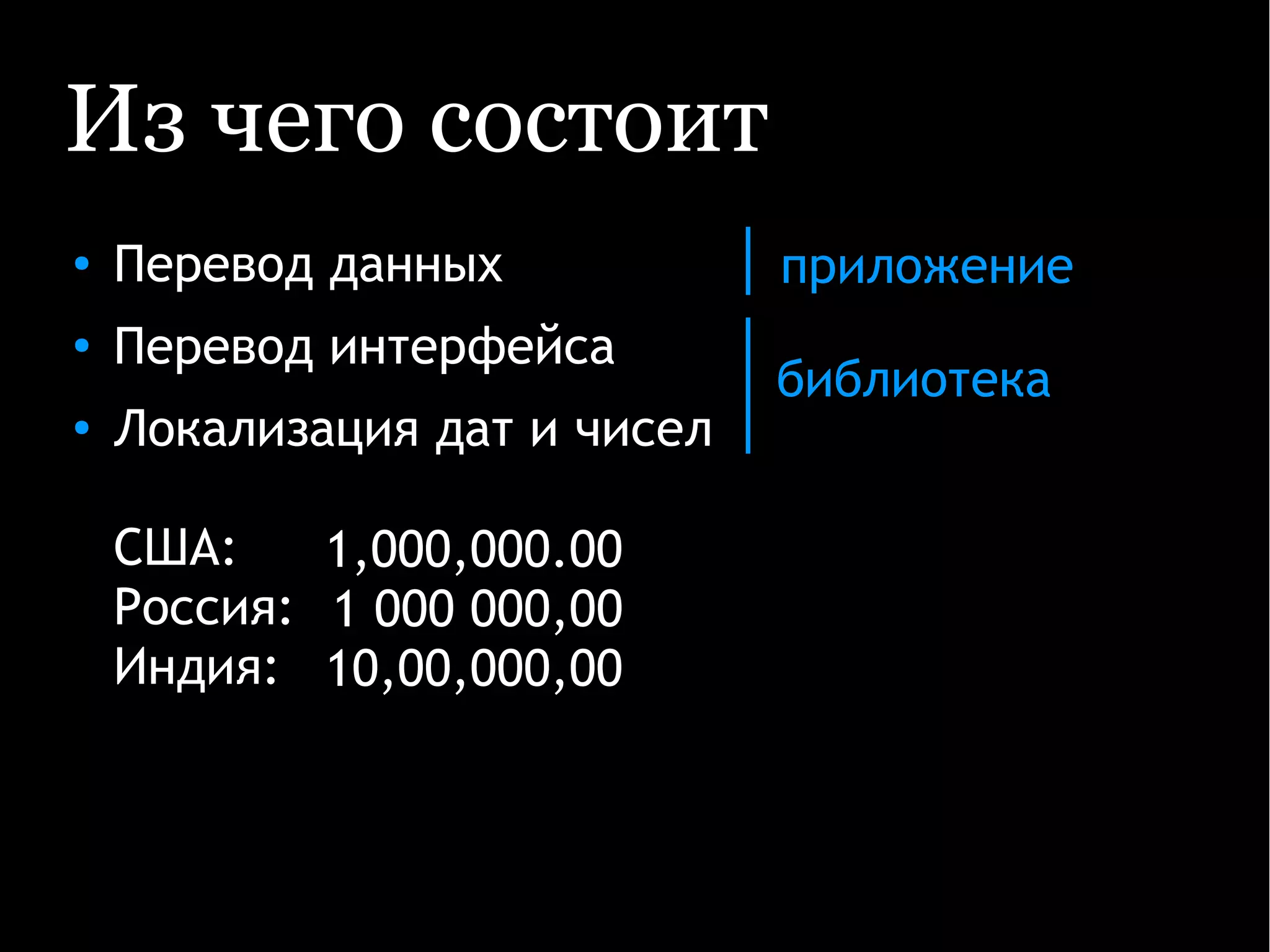 Из чего состоит
● Перевод данных
●
Перевод интерфейса
●
Локализация дат и чисел
США:
Россия:
Индия:
1,000,000.00
1 000 000,00
10,00,000,00
библиотека
приложение
 