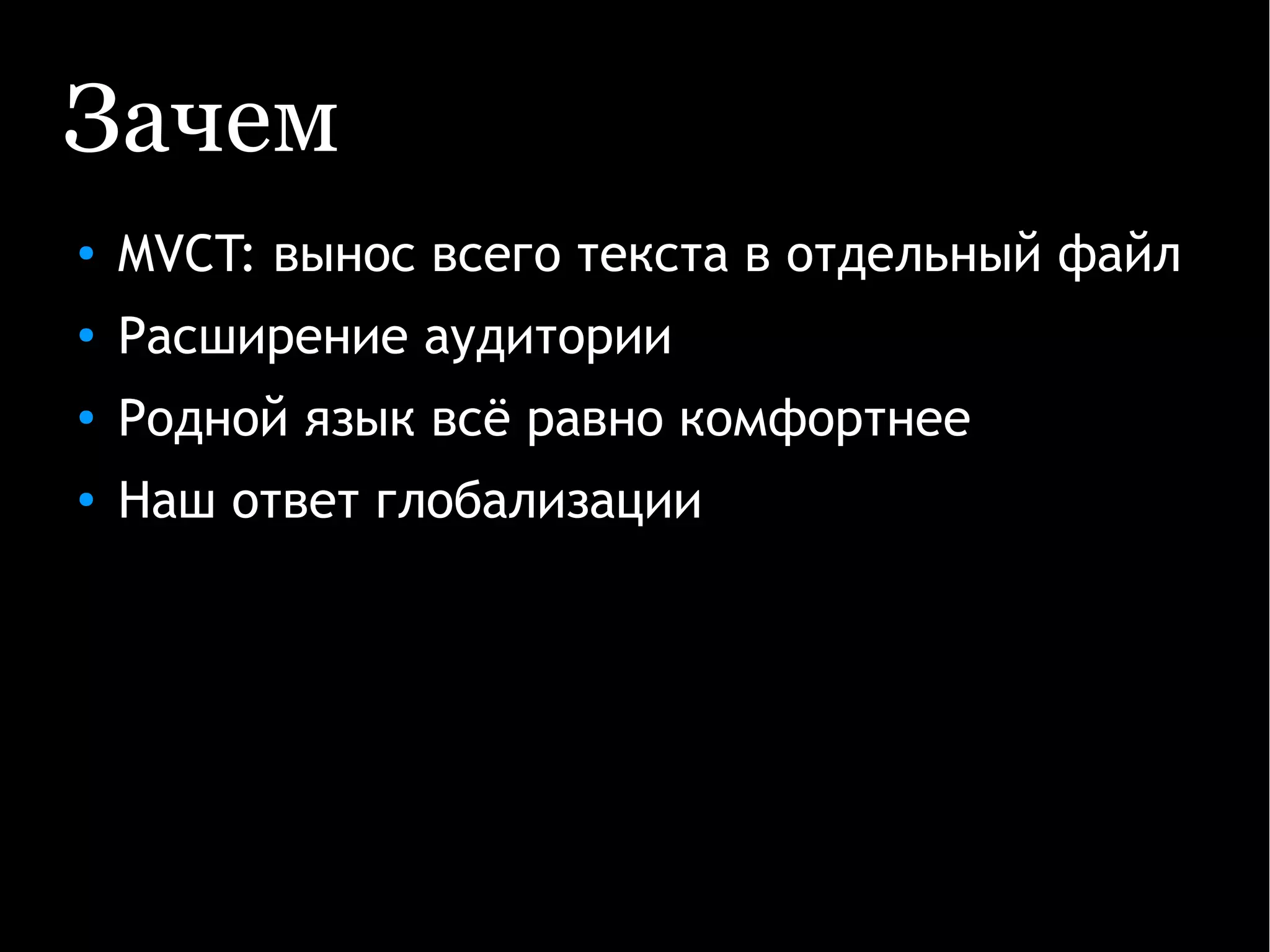Зачем
● MVCT: вынос всего текста в отдельный файл
●
Расширение аудитории
●
Родной язык всё равно комфортнее
● Наш ответ глобализации
 