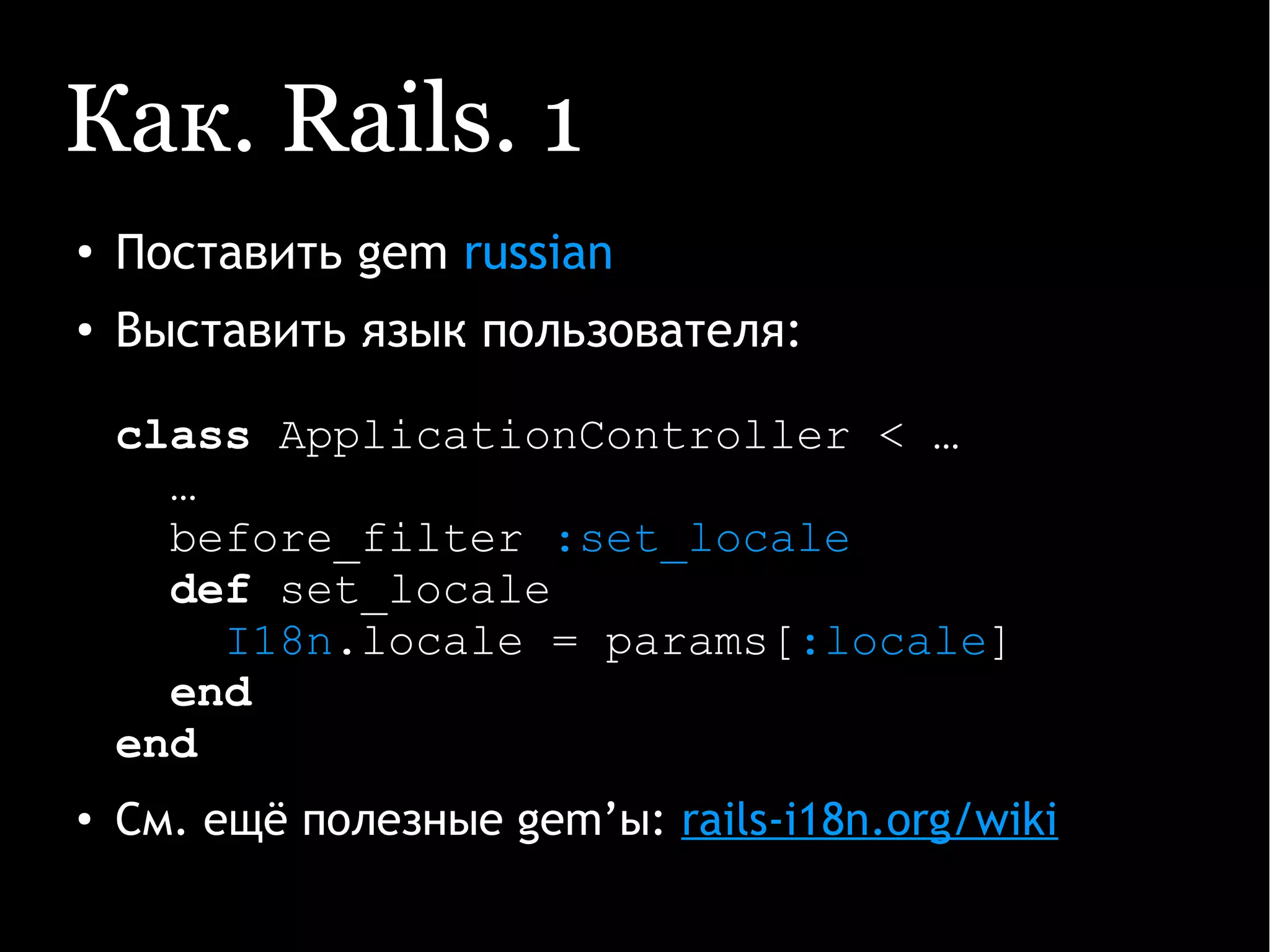 Как. Rails. 1
●
Поставить gem russian
●
Выставить язык пользователя:
class ApplicationController < …
…
before_filter :set_locale
def set_locale
I18n.locale = params[:locale]
end
end
●
См. ещё полезные gem’ы: rails-i18n.org/wiki
 