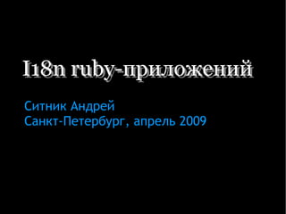 I18n ruby-приложенийI18n ruby-приложений
Ситник Андрей
Санкт-Петербург, апрель 2009
 