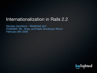 Internationalization in Rails 2.2
Nicolas Jacobeus - Belighted sprl
FOSDEM ’09 - Ruby and Rails Developer Room
February 8th 2009
 