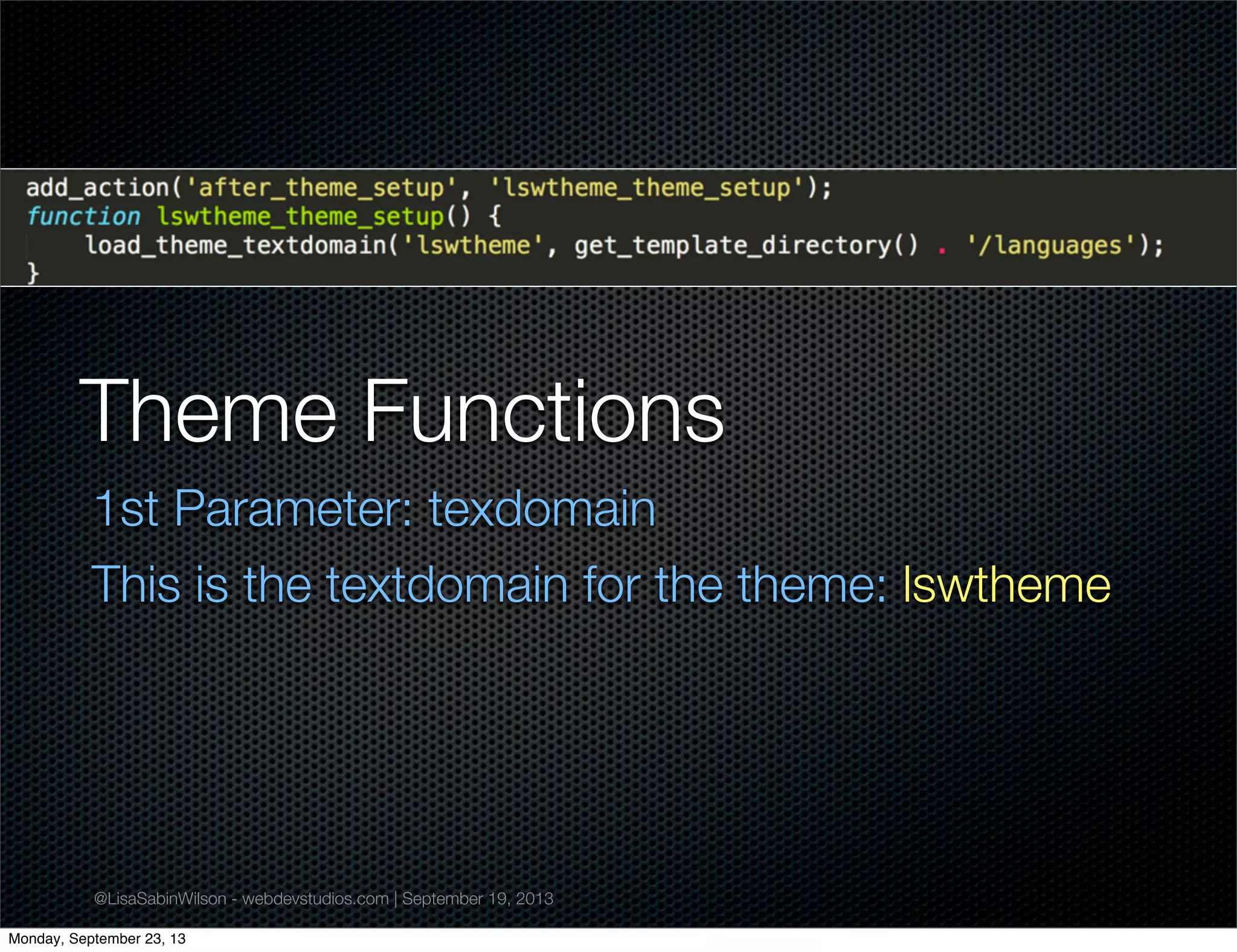 @LisaSabinWilson - webdevstudios.com | September 19, 2013
Theme Functions
1st Parameter: texdomain
This is the textdomain for the theme: lswtheme
Monday, September 23, 13
 