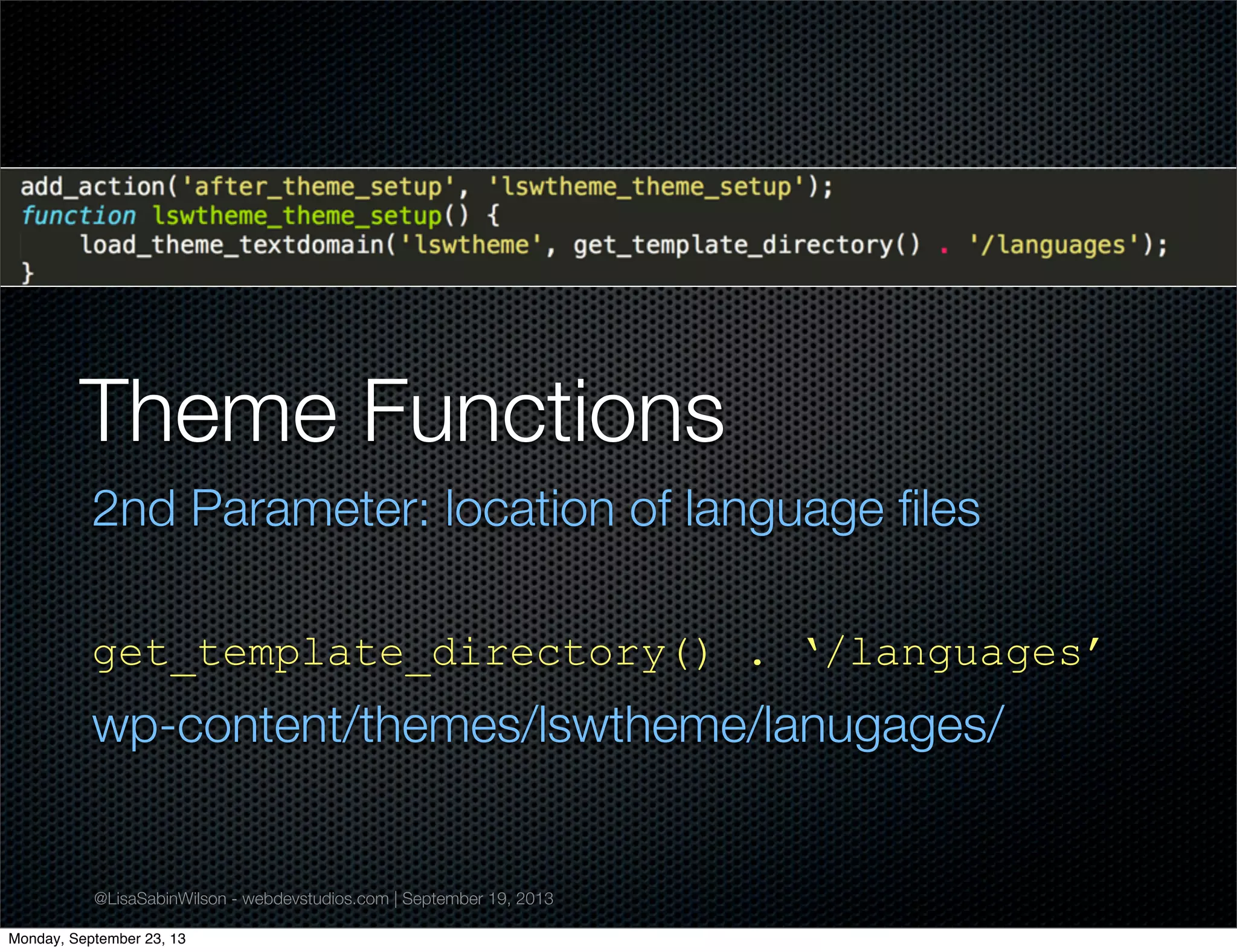 @LisaSabinWilson - webdevstudios.com | September 19, 2013
Theme Functions
2nd Parameter: location of language ﬁles
get_template_directory() . ‘/languages’
wp-content/themes/lswtheme/lanugages/
Monday, September 23, 13
 