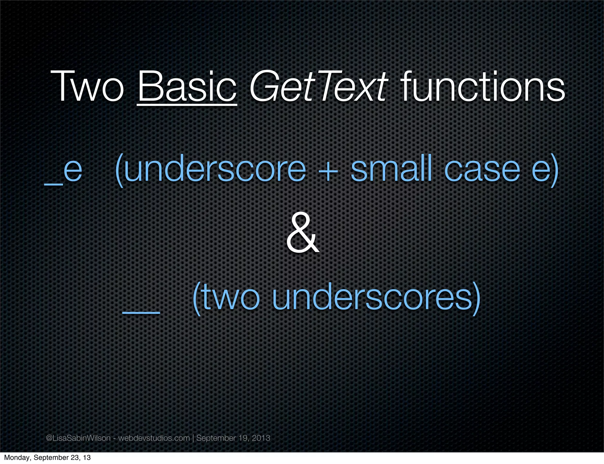 @LisaSabinWilson - webdevstudios.com | September 19, 2013
Two Basic GetText functions
_e (underscore + small case e)
&
__ (two underscores)
Monday, September 23, 13
 