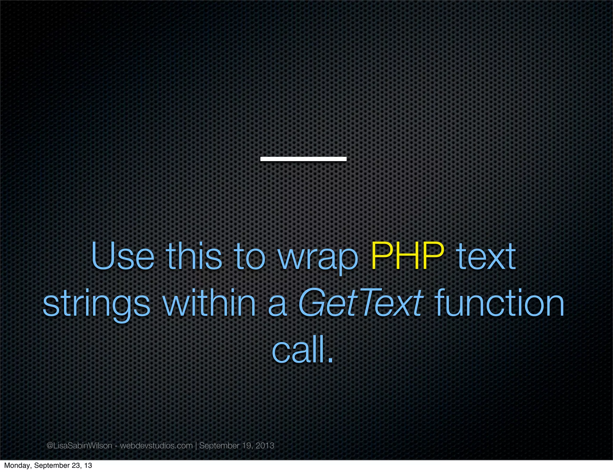 @LisaSabinWilson - webdevstudios.com | September 19, 2013
__
Use this to wrap PHP text
strings within a GetText function
call.
Monday, September 23, 13
 