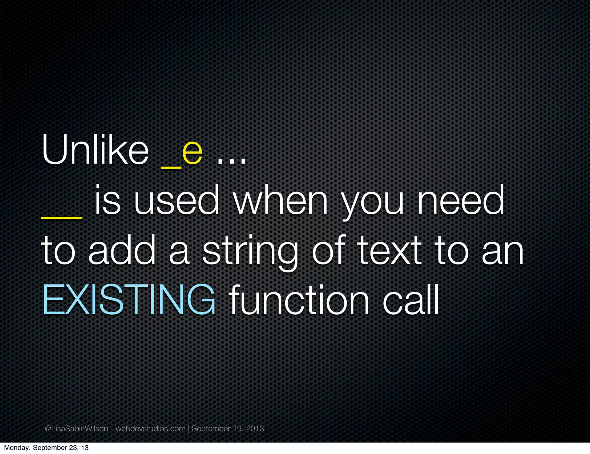 @LisaSabinWilson - webdevstudios.com | September 19, 2013
Unlike _e ...
__ is used when you need
to add a string of text to an
EXISTING function call
Monday, September 23, 13
 