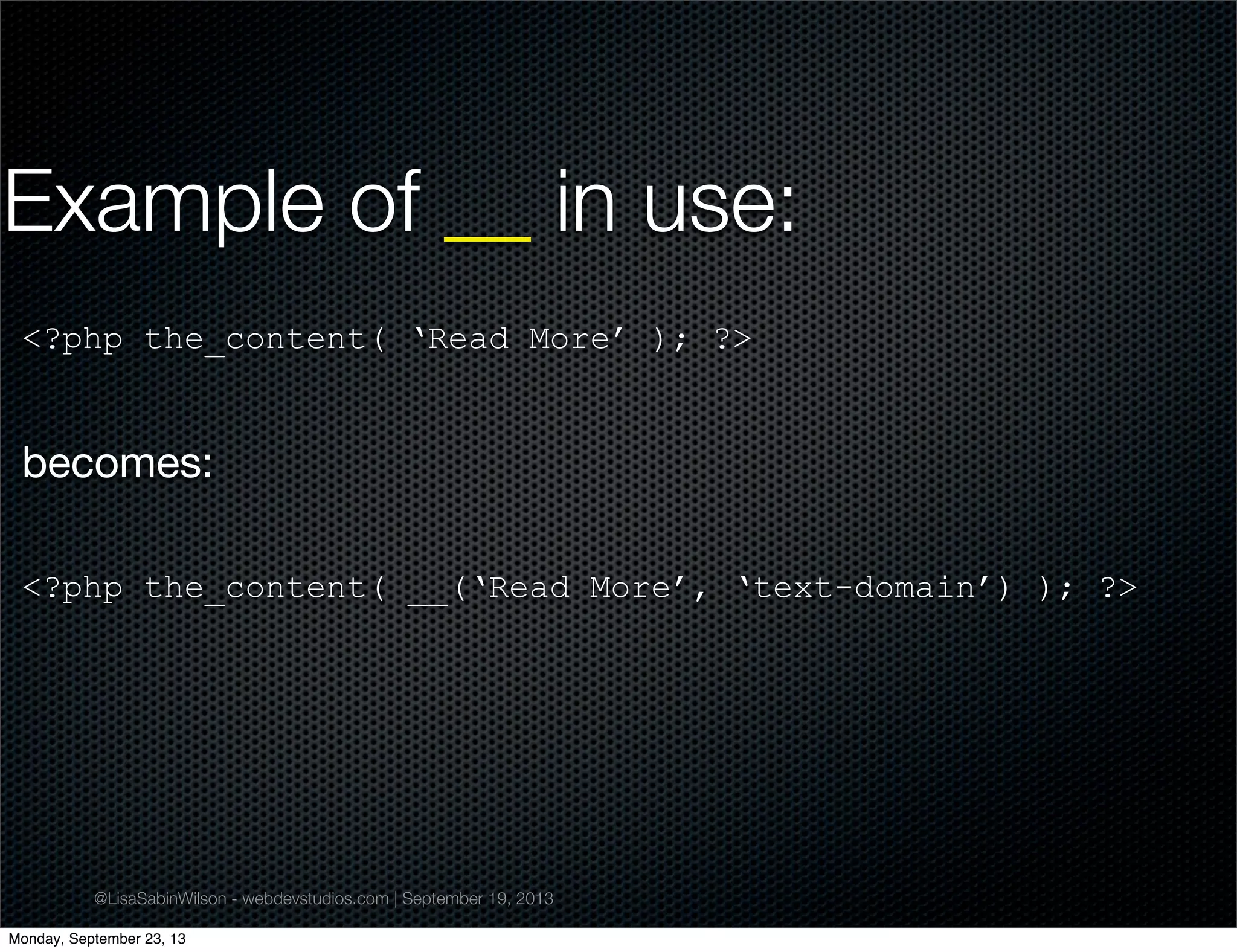 @LisaSabinWilson - webdevstudios.com | September 19, 2013
Example of __ in use:
<?php the_content( ‘Read More’ ); ?>
becomes:
<?php the_content( __(‘Read More’, ‘text-domain’) ); ?>
Monday, September 23, 13
 