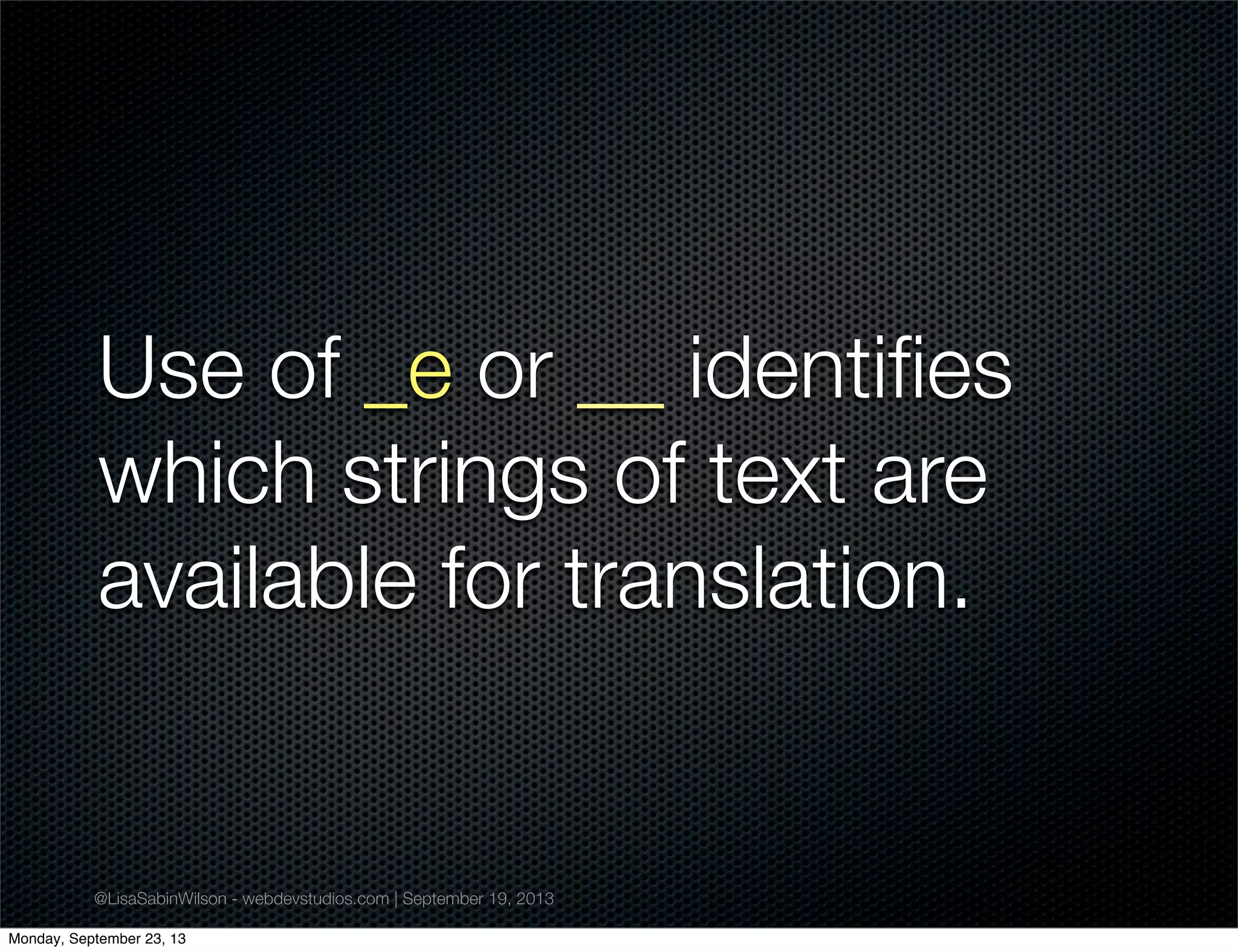 @LisaSabinWilson - webdevstudios.com | September 19, 2013
Use of _e or __ identiﬁes
which strings of text are
available for translation.
Monday, September 23, 13
 