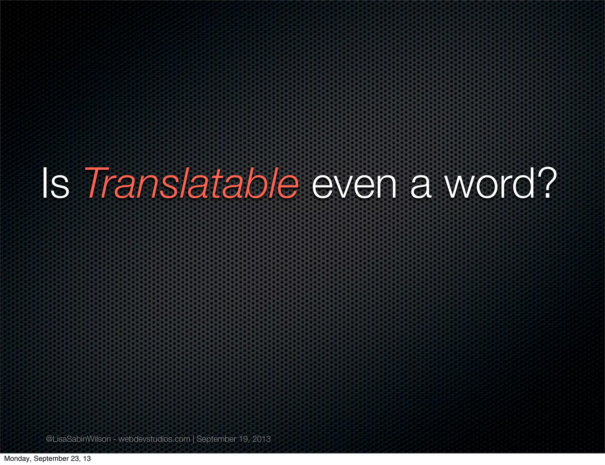 @LisaSabinWilson - webdevstudios.com | September 19, 2013
Is Translatable even a word?
Monday, September 23, 13
 