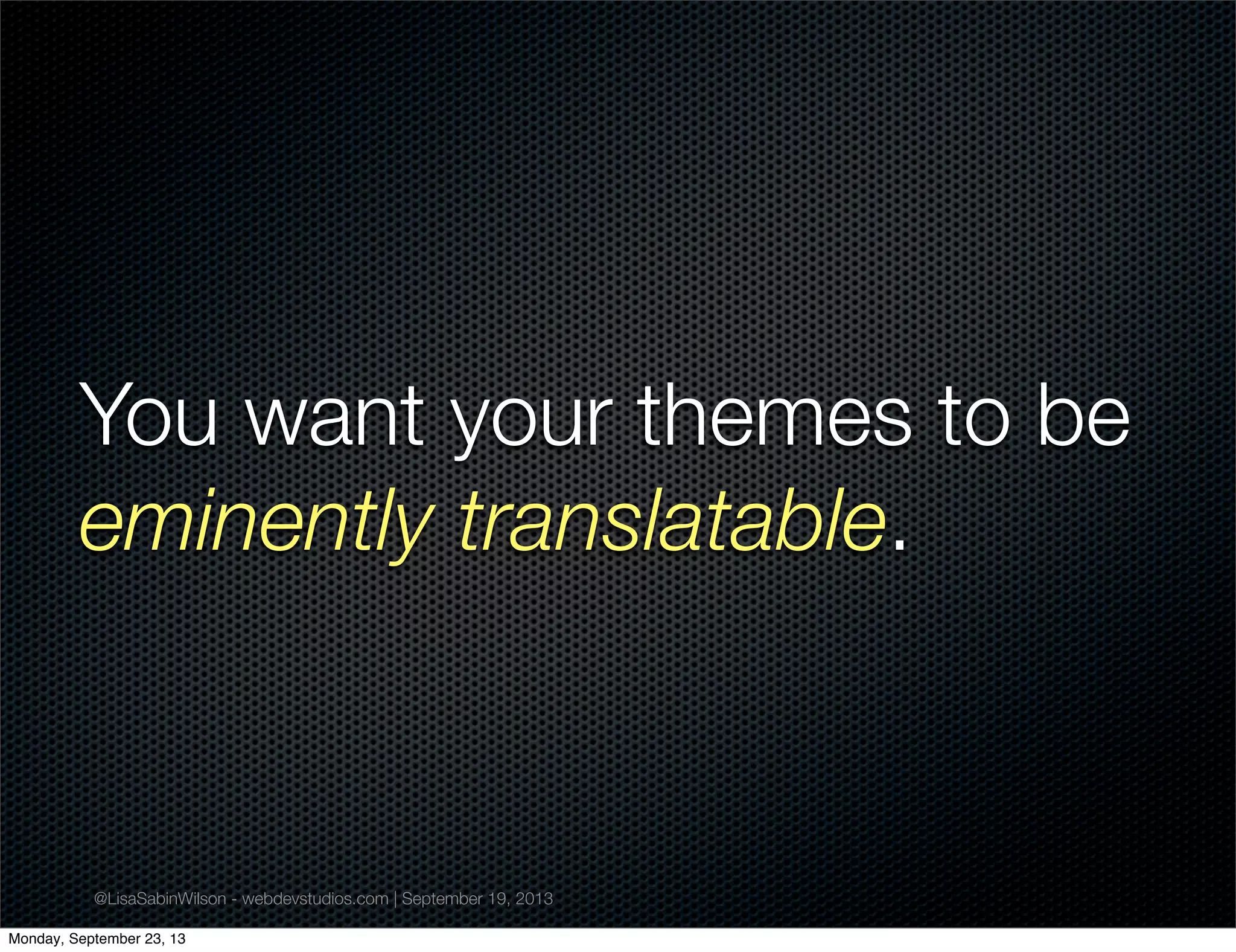 @LisaSabinWilson - webdevstudios.com | September 19, 2013
You want your themes to be
eminently translatable.
Monday, September 23, 13
 