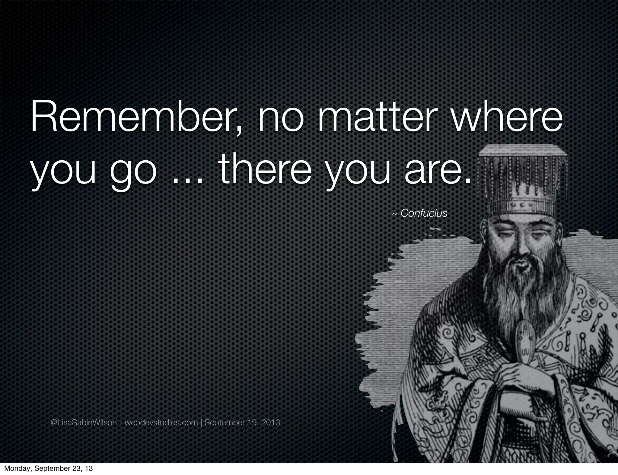 @LisaSabinWilson - webdevstudios.com | September 19, 2013
Remember, no matter where
you go ... there you are.
~ Confucius
Monday, September 23, 13
 