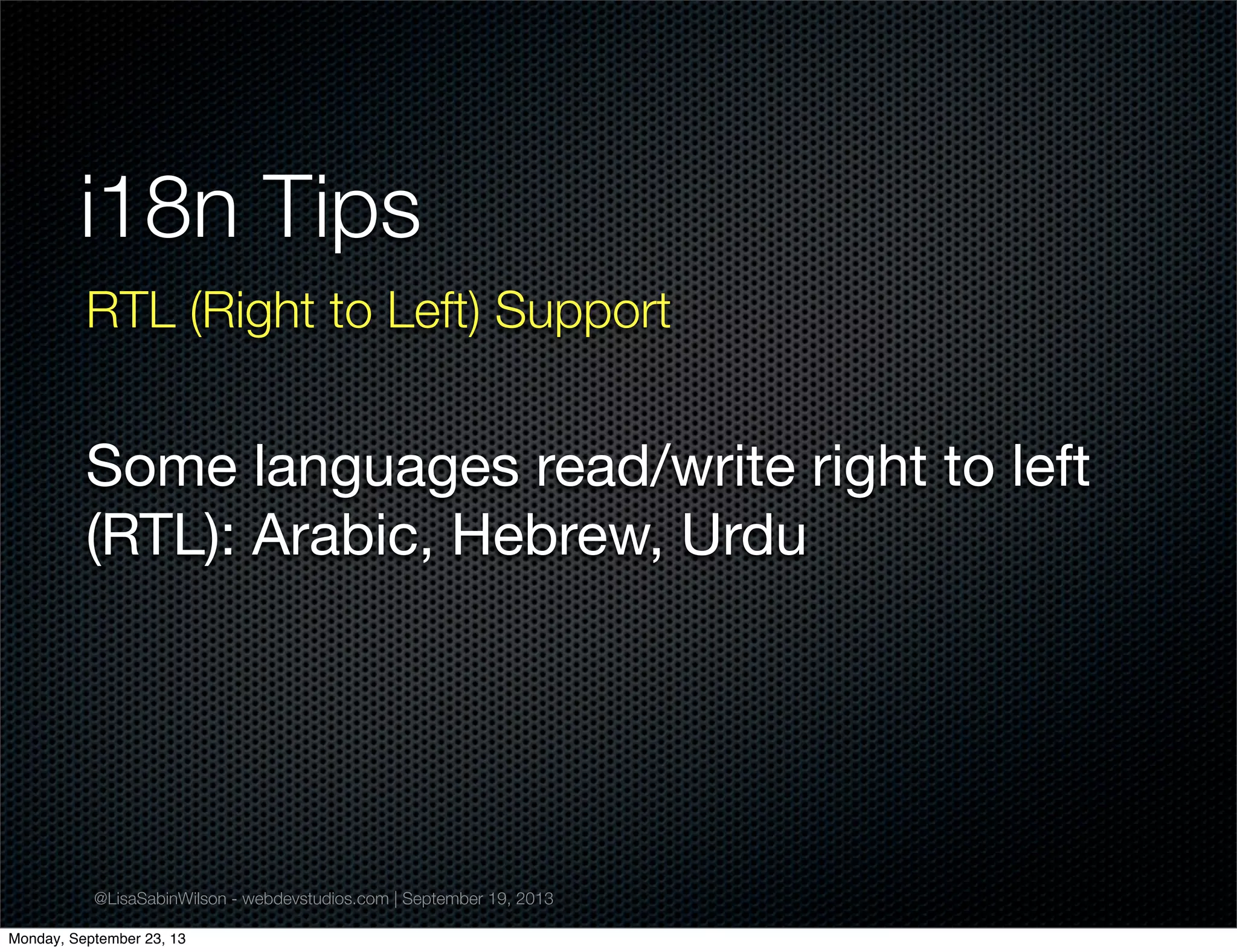 @LisaSabinWilson - webdevstudios.com | September 19, 2013
i18n Tips
RTL (Right to Left) Support
Some languages read/write right to left
(RTL): Arabic, Hebrew, Urdu
Monday, September 23, 13
 