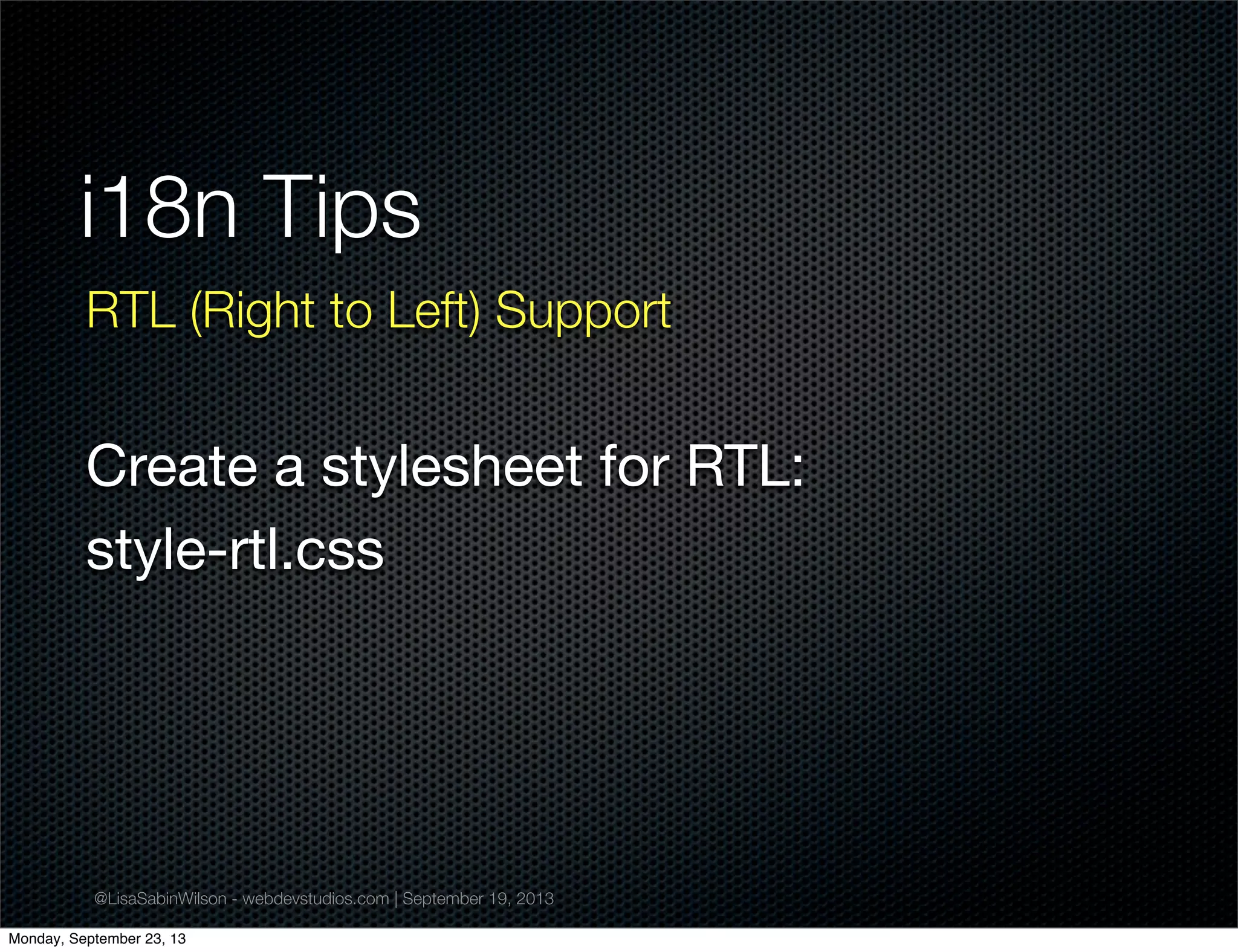 @LisaSabinWilson - webdevstudios.com | September 19, 2013
i18n Tips
RTL (Right to Left) Support
Create a stylesheet for RTL:
style-rtl.css
Monday, September 23, 13
 