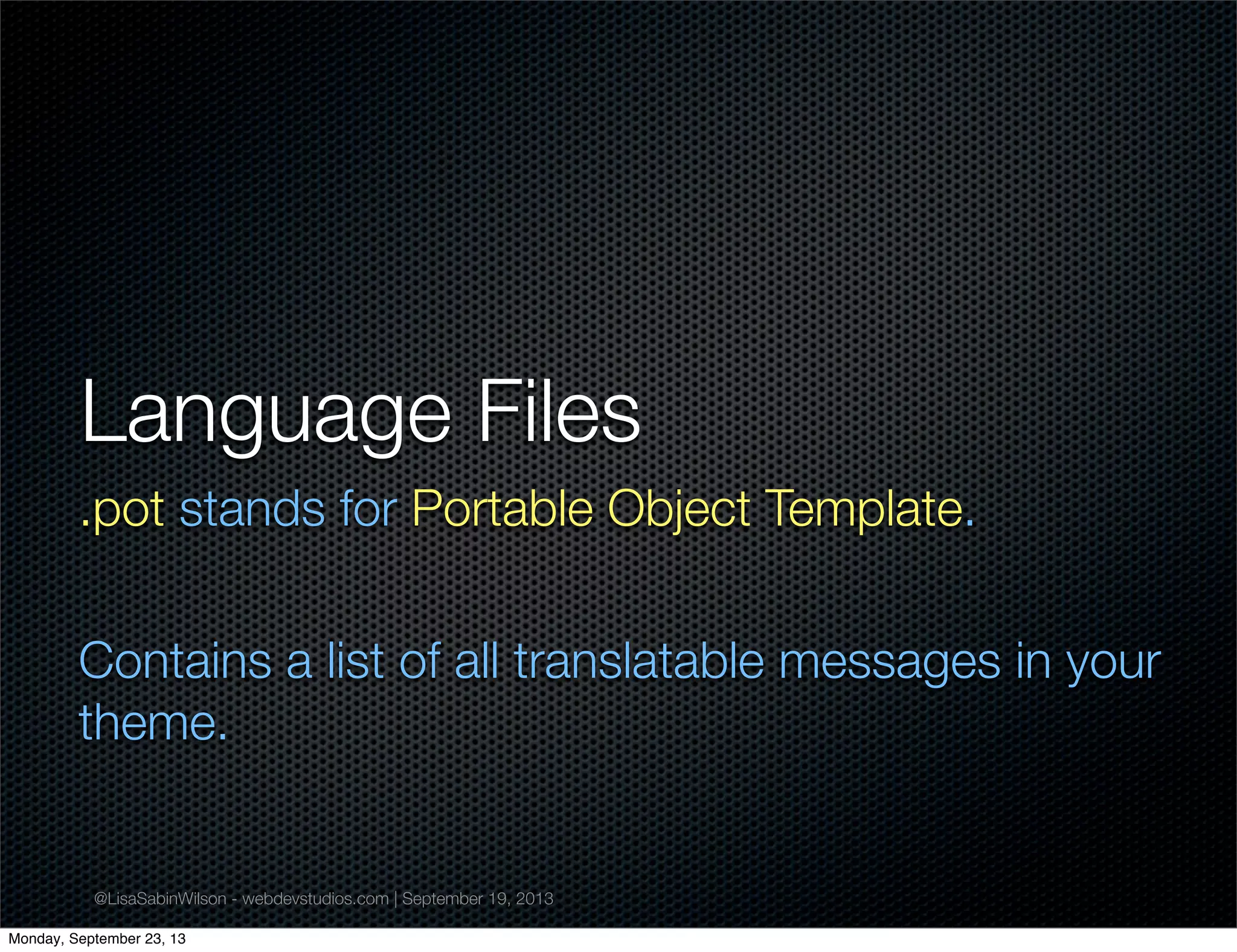 @LisaSabinWilson - webdevstudios.com | September 19, 2013
Language Files
.pot stands for Portable Object Template.
Contains a list of all translatable messages in your
theme.
Monday, September 23, 13
 