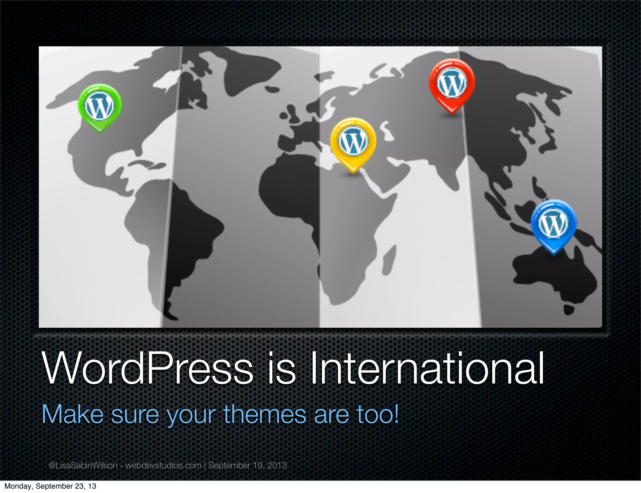 @LisaSabinWilson - webdevstudios.com | September 19, 2013
WordPress is International
Make sure your themes are too!
Monday, September 23, 13
 