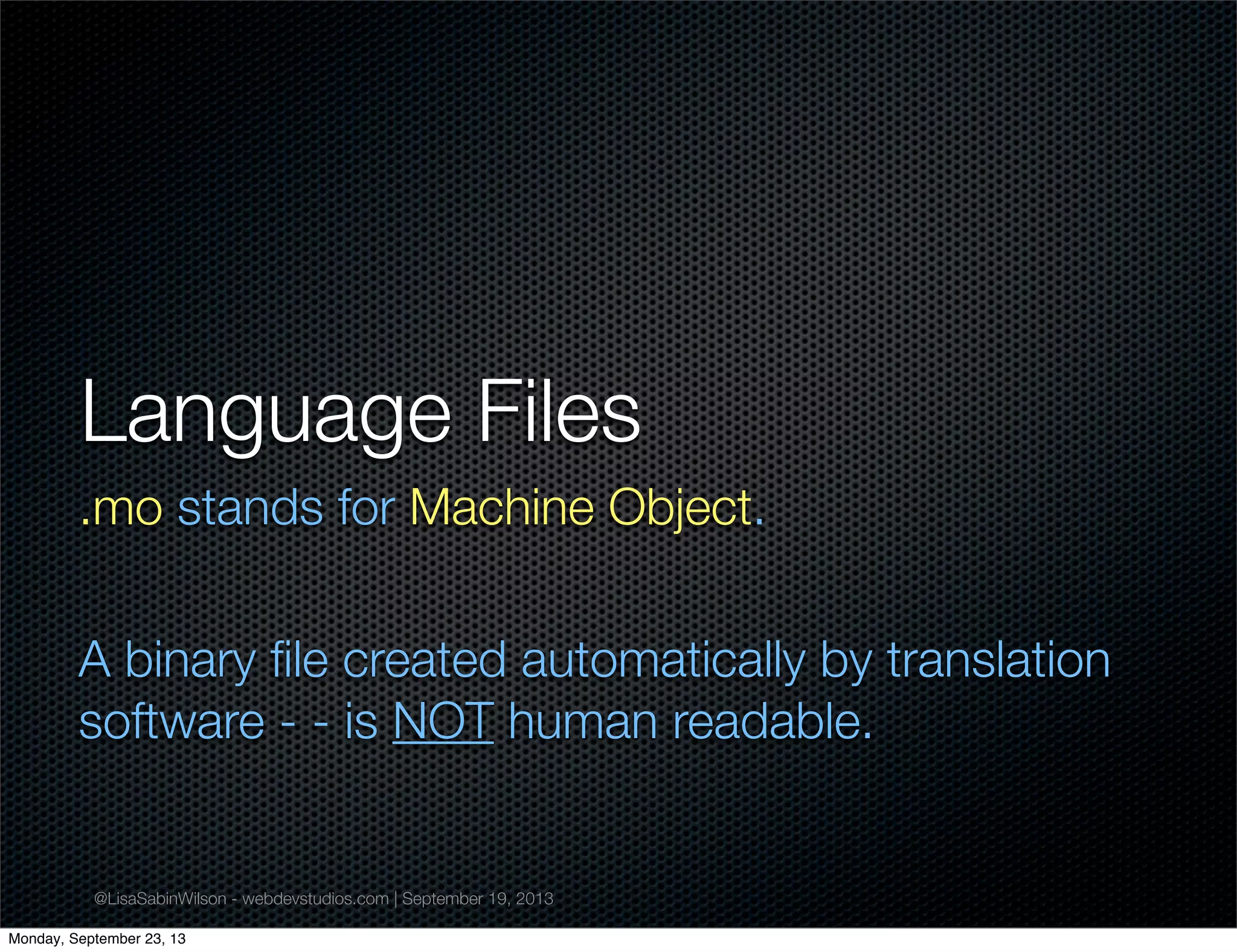 @LisaSabinWilson - webdevstudios.com | September 19, 2013
Language Files
.mo stands for Machine Object.
A binary ﬁle created automatically by translation
software - - is NOT human readable.
Monday, September 23, 13
 