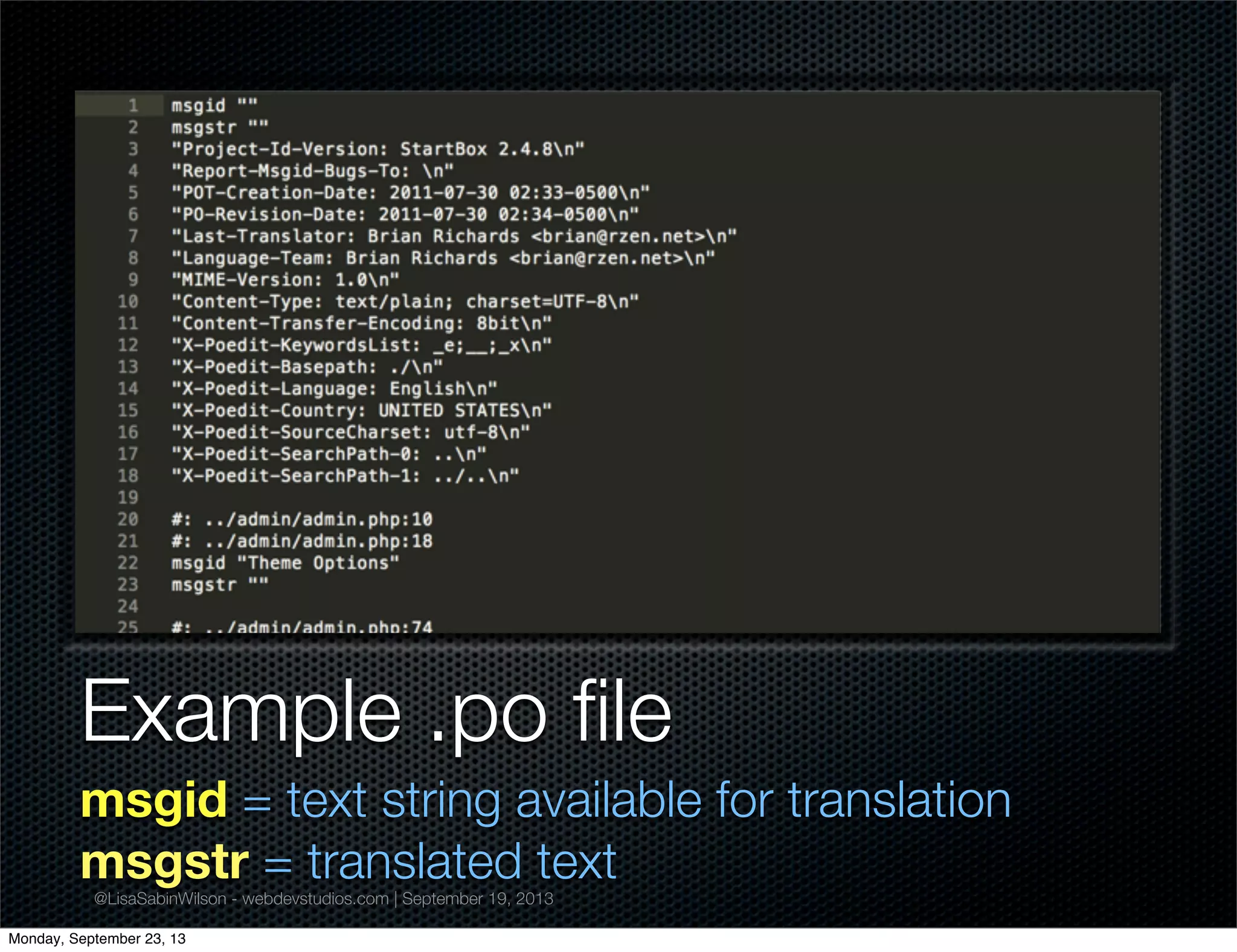 @LisaSabinWilson - webdevstudios.com | September 19, 2013
Example .po ﬁle
msgid = text string available for translation
msgstr = translated text
Monday, September 23, 13
 