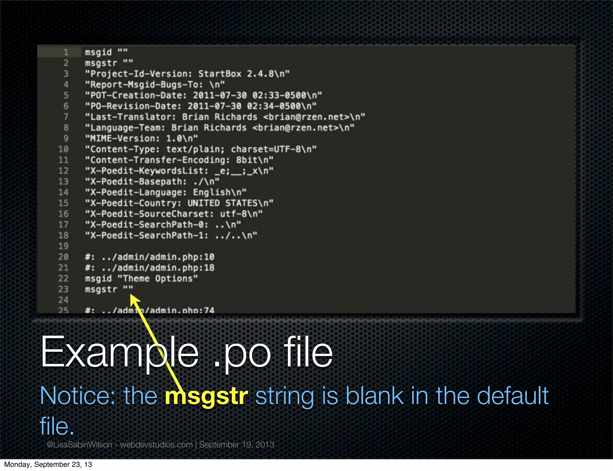 @LisaSabinWilson - webdevstudios.com | September 19, 2013
Example .po ﬁle
Notice: the msgstr string is blank in the default
ﬁle.
Monday, September 23, 13
 