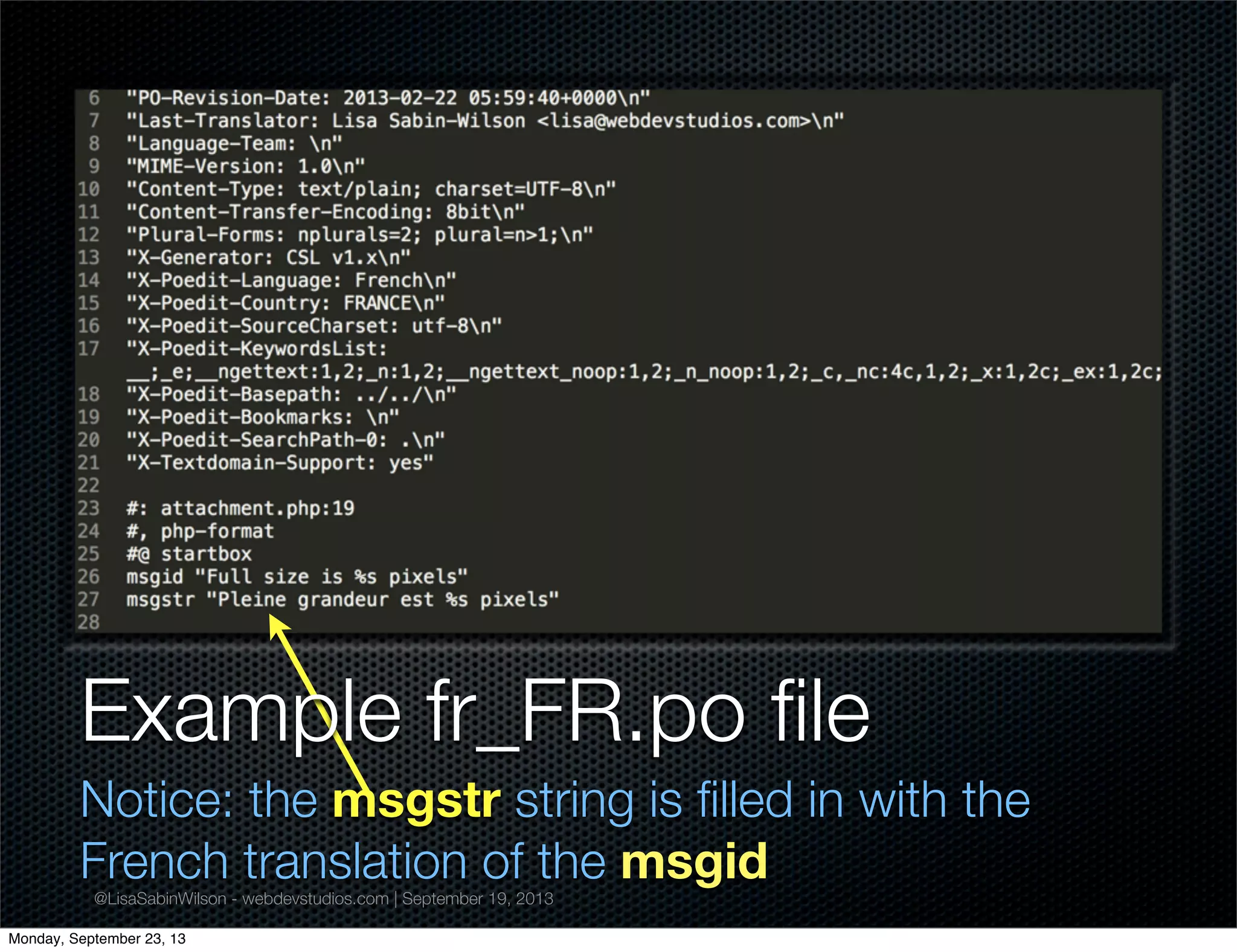 @LisaSabinWilson - webdevstudios.com | September 19, 2013
Example fr_FR.po ﬁle
Notice: the msgstr string is ﬁlled in with the
French translation of the msgid
Monday, September 23, 13
 