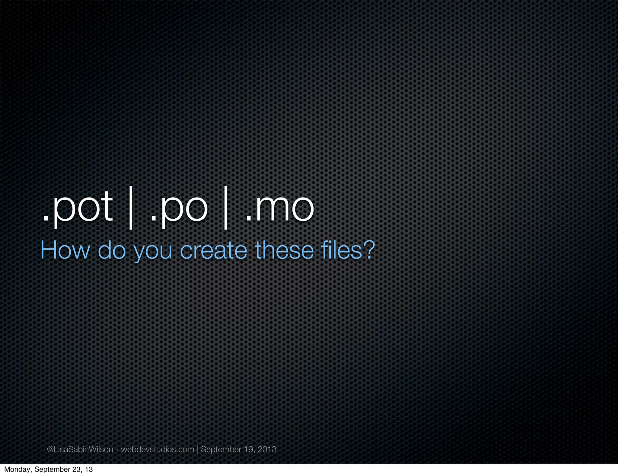 @LisaSabinWilson - webdevstudios.com | September 19, 2013
.pot | .po | .mo
How do you create these ﬁles?
Monday, September 23, 13
 