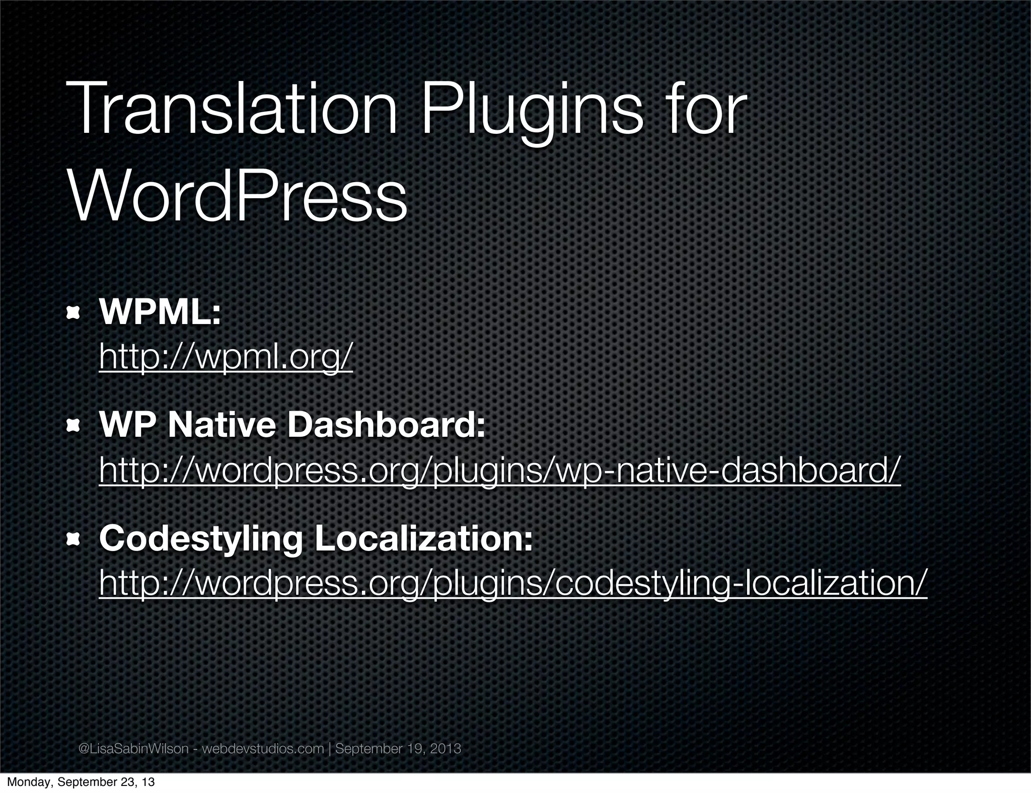 @LisaSabinWilson - webdevstudios.com | September 19, 2013
Translation Plugins for
WordPress
WPML:
http://wpml.org/
WP Native Dashboard:
http://wordpress.org/plugins/wp-native-dashboard/
Codestyling Localization:
http://wordpress.org/plugins/codestyling-localization/
Monday, September 23, 13
 