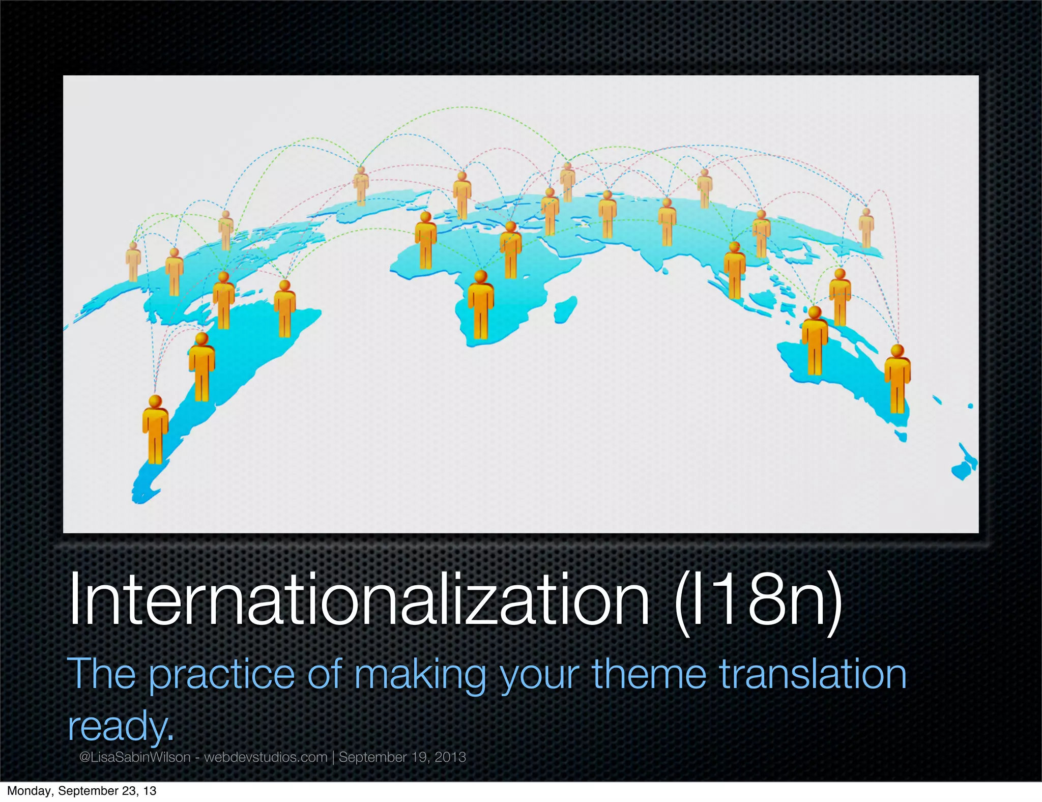 @LisaSabinWilson - webdevstudios.com | September 19, 2013
Internationalization (I18n)
The practice of making your theme translation
ready.
Monday, September 23, 13
 