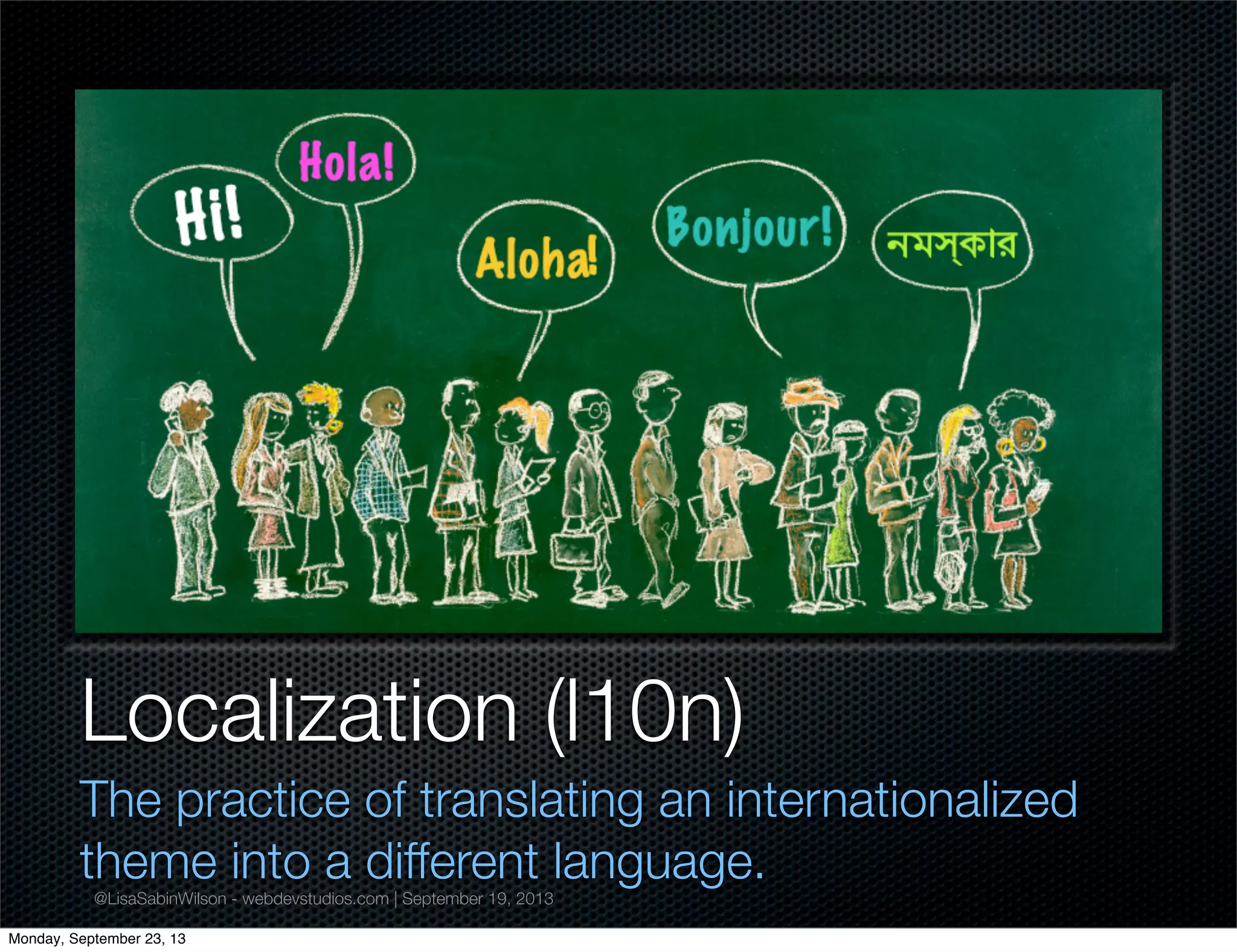 @LisaSabinWilson - webdevstudios.com | September 19, 2013
Localization (l10n)
The practice of translating an internationalized
theme into a different language.
Monday, September 23, 13
 