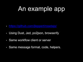 An example app
• https://github.com/jleppert/rosetajs/
• Using Dust, Jed, po2json, browserify
• Same workflow client or server
• Same message format, code, helpers.
 