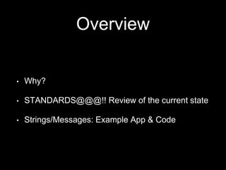 Overview
• Why?
• STANDARDS@@@!! Review of the current state
• Strings/Messages: Example App & Code
 