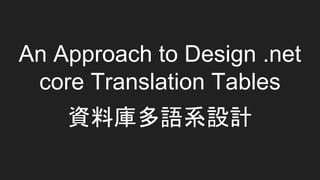 An Approach to Design .net
core Translation Tables
資料庫多語系設計
 