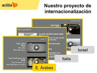Nuestro proyecto de
         internacionalización




Israel


                         Israel

                Italia

 E. Árabes
 