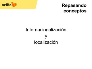 Repasando
                  conceptos



Internacionalización
           y
     localización
 