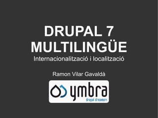 DRUPAL 7
MULTILINGÜE
Internacionalització i localització

       Ramon Vilar Gavaldà
 