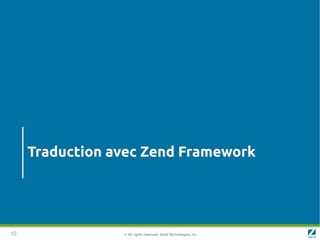 Traduction avec Zend Framework




10               © All rights reserved. Zend Technologies, Inc.
 