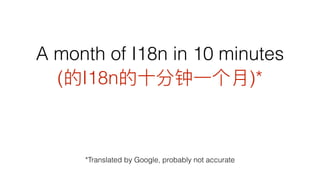 A month of I18n in 10 minutes 
( I18n )*
*Translated by Google, probably not accurate
 
