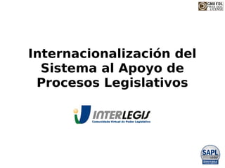 Internacionalización del
  Sistema al Apoyo de
 Procesos Legislativos
 