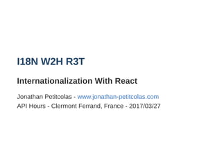 I18N W2H R3T
Internationalization With React
Jonathan Petitcolas ­ www.jonathan­petitcolas.com
API Hours ­ Clermont Ferrand, France ­ 2017/03/27
 