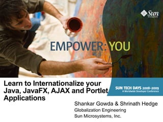 Learn to Internationalize your
Java, JavaFX, AJAX and Portlet
Applications
                    Shankar Gowda & Shrinath Hedge
                    Globalization Engineering
                    Sun Microsystems, Inc.
 