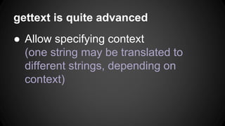 When strings in the program change, how to
update (add, remove, modify) language files
efficiently?
● Automatically copy similar existing
translation to make new translation (marked
as “fuzzy” to be modified by a human later)
 