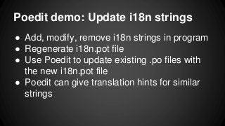 Poedit demo: Update i18n strings
● Add, modify, remove i18n strings in program
● Regenerate i18n.pot file
● Use Poedit to update existing .po files with
the new i18n.pot file
● Poedit can give translation hints for similar
strings
 