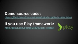 Demo source code:
https://github.com/xitrum-framework/scala-xgettext-presentation
If you use Play framework:
https://github.com/georgeOsdDev/play-xgettext
 