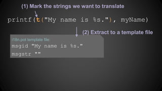 Given this program:
printf("My name is %s.", myName)
Let’s i18nize it in gettext style!
(I won’t go into details of .properties style vs gettext style)
 