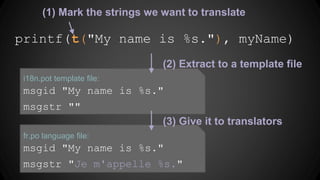 (1) Mark the strings we want to translate
printf(t("My name is %s."), myName)
 